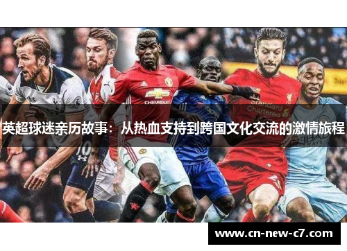 英超球迷亲历故事:从热血支持到跨国文化交流的激情旅程 英超球迷亲历故事:从热血支持到跨国文化交流的激情旅程