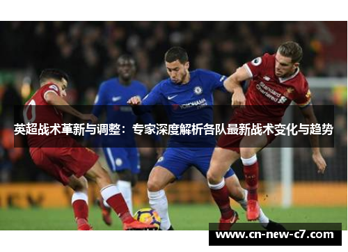 英超战术革新与调整:专家深度解析各队最新战术变化与趋势 英超战术革新与调整:专家深度解析各队最新战术变化与趋势