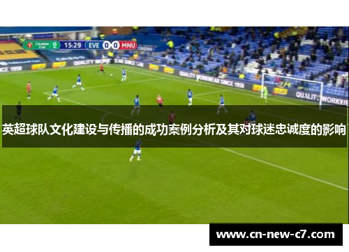 英超球队文化建设与传播的成功案例分析及其对球迷忠诚度的影响