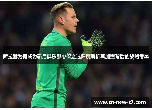 萨拉赫为何成为新月俱乐部心仪之选深度解析其加盟背后的战略考量