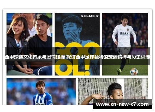 西甲球迷文化传承与激情碰撞 探讨西甲足球独特的球迷精神与历史积淀 西甲球迷文化传承与激情碰撞 探讨西甲足球独特的球迷精神与历史积淀