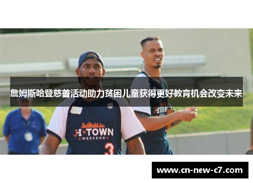 詹姆斯哈登慈善活动助力贫困儿童获得更好教育机会改变未来 詹姆斯哈登慈善活动助力贫困儿童获得更好教育机会改变未来