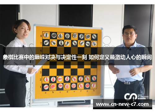 象棋比赛中的巅峰对决与决定性一刻 如何定义最激动人心的瞬间 象棋比赛中的巅峰对决与决定性一刻 如何定义最激动人心的瞬间