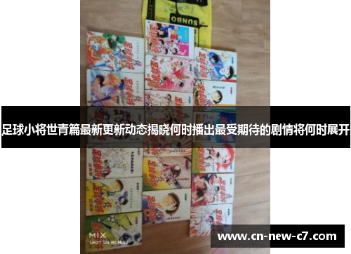 足球小将世青篇最新更新动态揭晓何时播出最受期待的剧情将何时展开