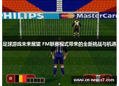 足球游戏未来展望 FM联赛模式带来的全新挑战与机遇 足球游戏未来展望 FM联赛模式带来的全新挑战与机遇