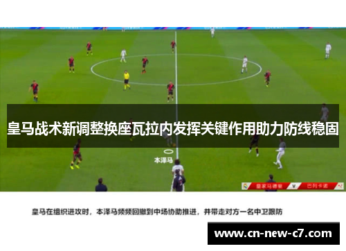 皇马战术新调整换座瓦拉内发挥关键作用助力防线稳固