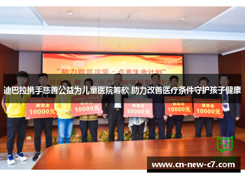迪巴拉携手慈善公益为儿童医院筹款 助力改善医疗条件守护孩子健康