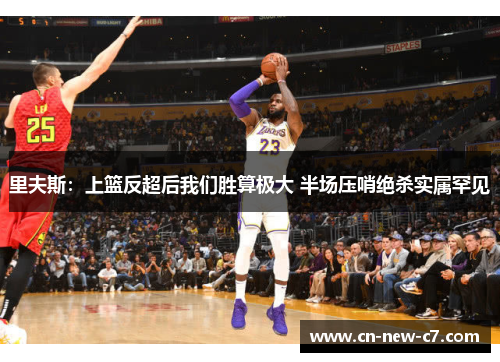 里夫斯：上篮反超后我们胜算极大 半场压哨绝杀实属罕见