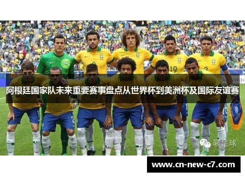 阿根廷国家队未来重要赛事盘点从世界杯到美洲杯及国际友谊赛