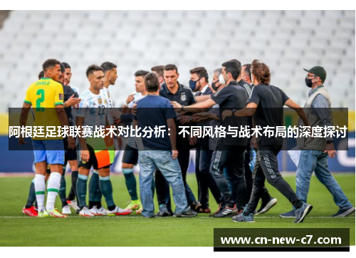 阿根廷足球联赛战术对比分析:不同风格与战术布局的深度探讨 阿根廷足球联赛战术对比分析:不同风格与战术布局的深度探讨