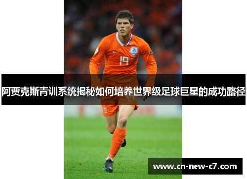 阿贾克斯青训系统揭秘如何培养世界级足球巨星的成功路径