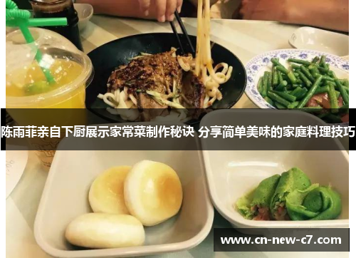 陈雨菲亲自下厨展示家常菜制作秘诀 分享简单美味的家庭料理技巧