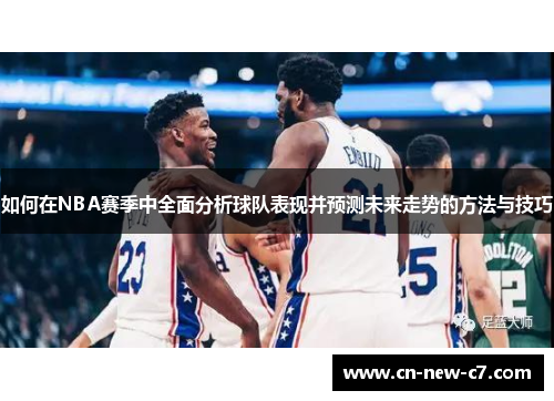 如何在NBA赛季中全面分析球队表现并预测未来走势的方法与技巧