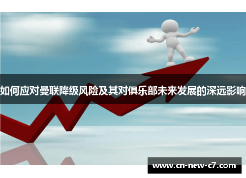 如何应对曼联降级风险及其对俱乐部未来发展的深远影响