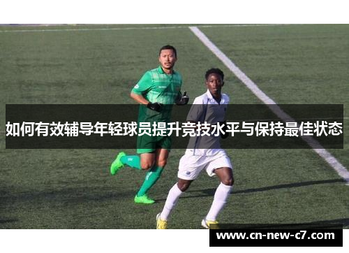 如何有效辅导年轻球员提升竞技水平与保持最佳状态