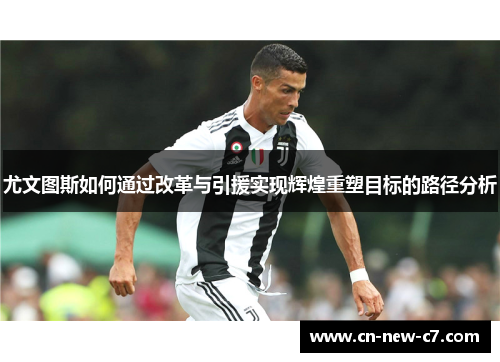 尤文图斯如何通过改革与引援实现辉煌重塑目标的路径分析