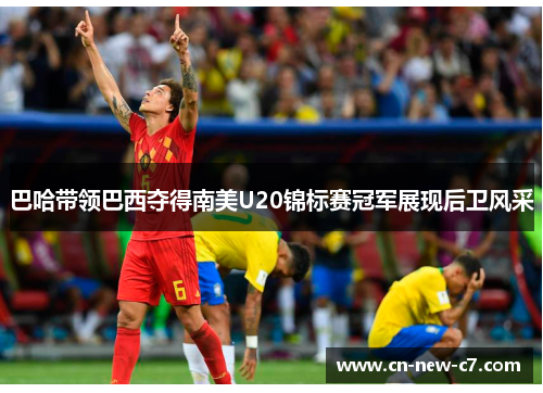 巴哈带领巴西夺得南美U20锦标赛冠军展现后卫风采