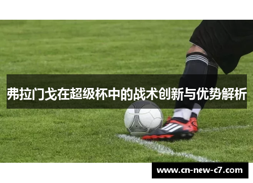 弗拉门戈在超级杯中的战术创新与优势解析