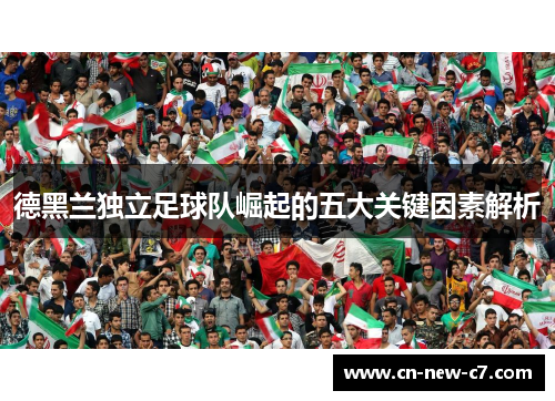 德黑兰独立足球队崛起的五大关键因素解析