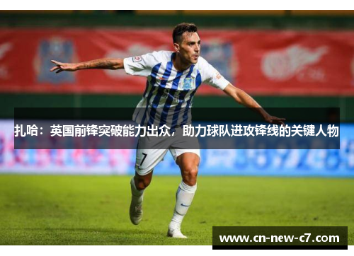 扎哈：英国前锋突破能力出众，助力球队进攻锋线的关键人物