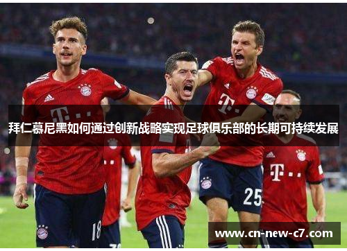 拜仁慕尼黑如何通过创新战略实现足球俱乐部的长期可持续发展