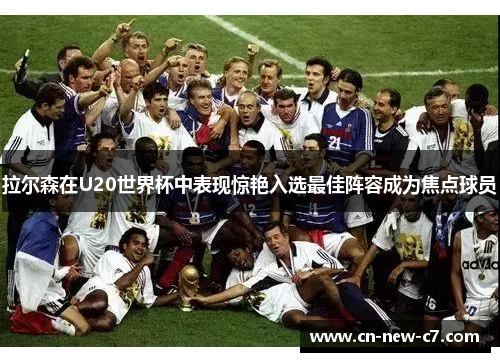 拉尔森在U20世界杯中表现惊艳入选最佳阵容成为焦点球员