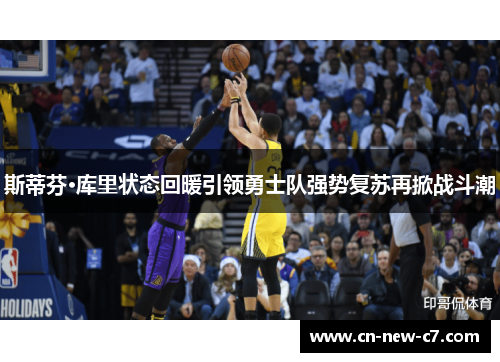 斯蒂芬·库里状态回暖引领勇士队强势复苏再掀战斗潮