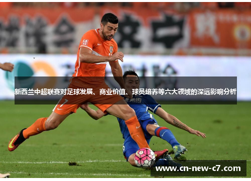 新西兰中超联赛对足球发展、商业价值、球员培养等六大领域的深远影响分析