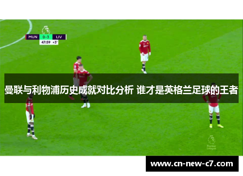 曼联与利物浦历史成就对比分析 谁才是英格兰足球的王者