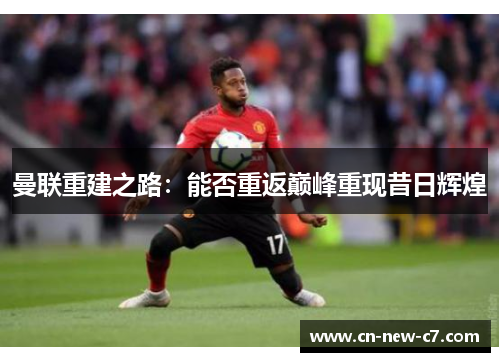 曼联重建之路：能否重返巅峰重现昔日辉煌