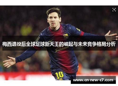 梅西退役后全球足球新天王的崛起与未来竞争格局分析