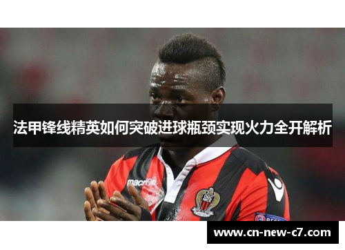 法甲锋线精英如何突破进球瓶颈实现火力全开解析