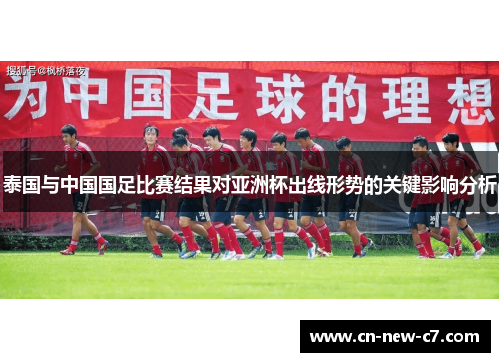 泰国与中国国足比赛结果对亚洲杯出线形势的关键影响分析 泰国与中国国足比赛结果对亚洲杯出线形势的关键影响分析