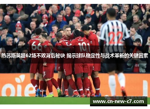 热苏斯英超62场不败背后秘诀 揭示球队稳定性与战术革新的关键因素 热苏斯英超62场不败背后秘诀 揭示球队稳定性与战术革新的关键因素