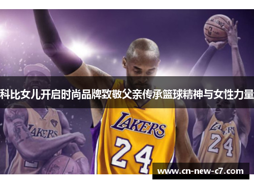 科比女儿开启时尚品牌致敬父亲传承篮球精神与女性力量