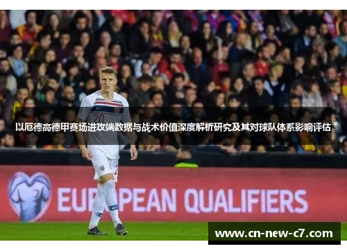 以厄德高德甲赛场进攻端数据与战术价值深度解析研究及其对球队体系影响评估 以厄德高德甲赛场进攻端数据与战术价值深度解析研究及其对球队体系影响评估