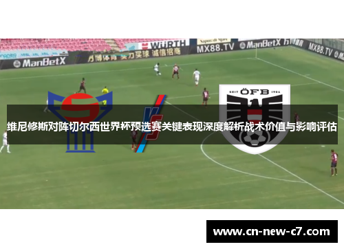 维尼修斯对阵切尔西世界杯预选赛关键表现深度解析战术价值与影响评估 维尼修斯对阵切尔西世界杯预选赛关键表现深度解析战术价值与影响评估