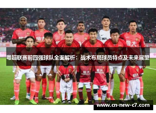 粤超联赛前四强球队全面解析:战术布局球员特点及未来展望 粤超联赛前四强球队全面解析:战术布局球员特点及未来展望