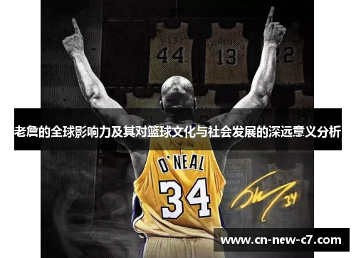 老詹的全球影响力及其对篮球文化与社会发展的深远意义分析 老詹的全球影响力及其对篮球文化与社会发展的深远意义分析
