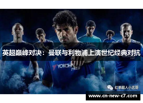 英超巅峰对决:曼联与利物浦上演世纪经典对抗 英超巅峰对决:曼联与利物浦上演世纪经典对抗