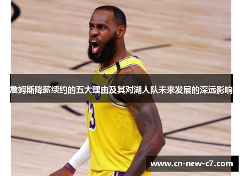 詹姆斯降薪续约的五大理由及其对湖人队未来发展的深远影响