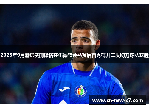2025年9月赫塔费前锋格林伍德转会马赛后首秀梅开二度助力球队获胜