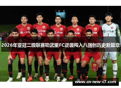 2026年亚冠二级联赛叻武里FC逆袭闯入八强创历史新篇章 2026年亚冠二级联赛叻武里FC逆袭闯入八强创历史新篇章