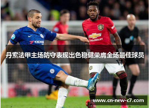 丹索法甲主场防守表现出色稳健荣膺全场最佳球员 丹索法甲主场防守表现出色稳健荣膺全场最佳球员