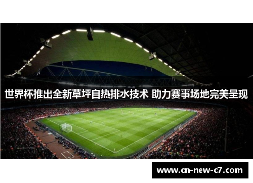 世界杯推出全新草坪自热排水技术 助力赛事场地完美呈现