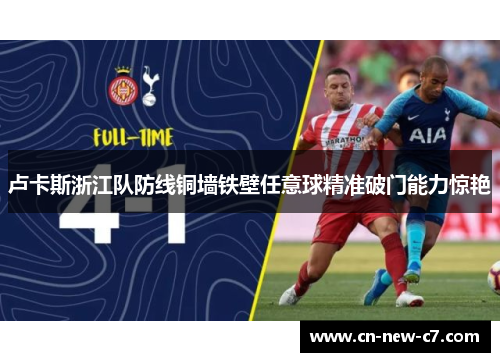 卢卡斯浙江队防线铜墙铁壁任意球精准破门能力惊艳 卢卡斯浙江队防线铜墙铁壁任意球精准破门能力惊艳