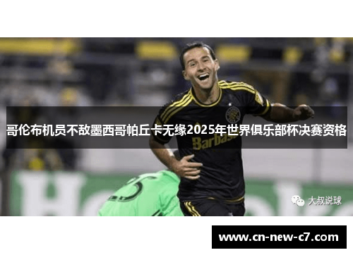 哥伦布机员不敌墨西哥帕丘卡无缘2025年世界俱乐部杯决赛资格