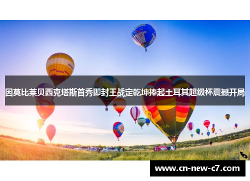 因莫比莱贝西克塔斯首秀即封王战定乾坤捧起土耳其超级杯震撼开局