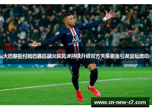 大巴黎拒付姆巴佩巨额欠薪风波持续升级双方关系紧张引发足坛震动 大巴黎拒付姆巴佩巨额欠薪风波持续升级双方关系紧张引发足坛震动