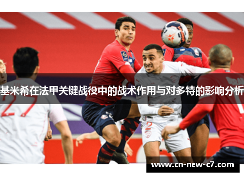 基米希在法甲关键战役中的战术作用与对多特的影响分析